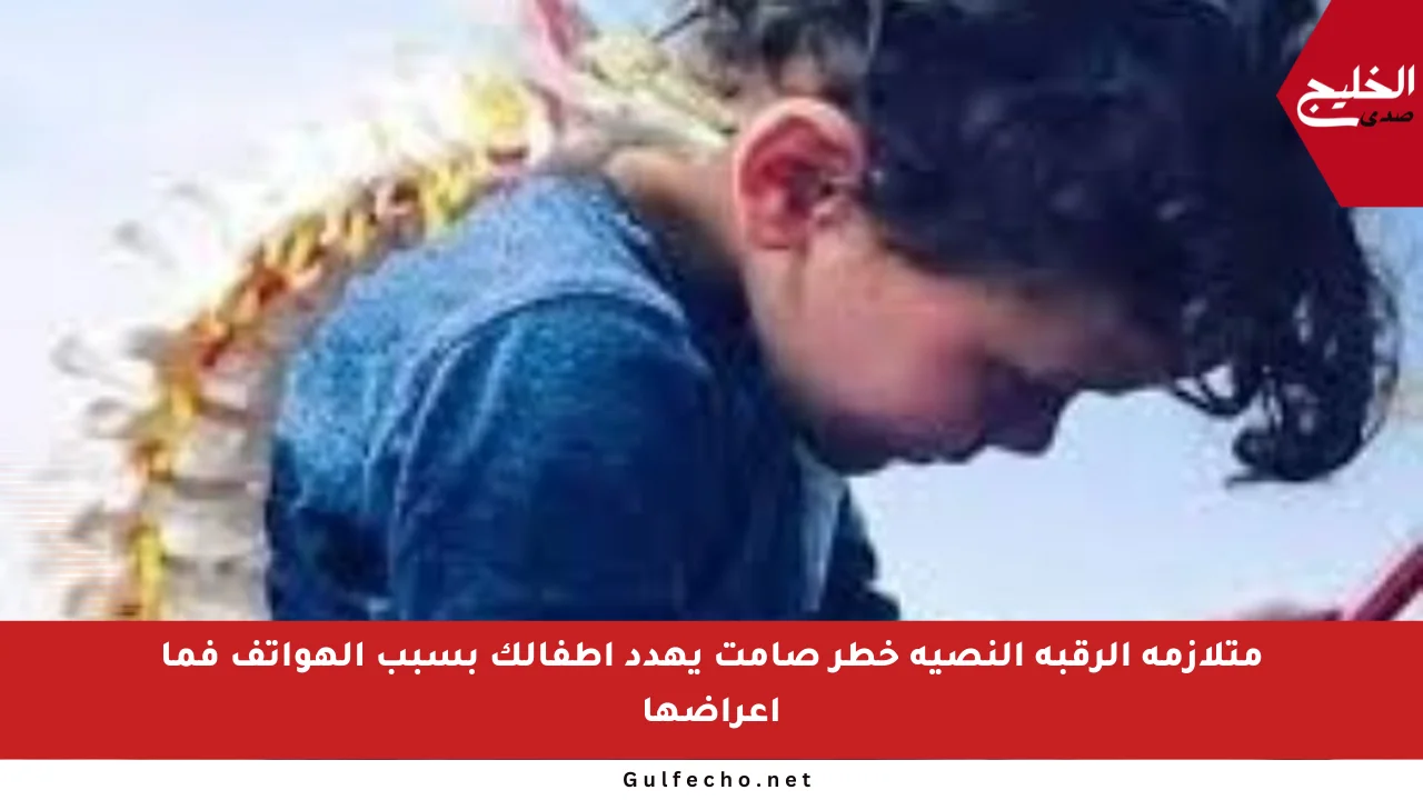 متلازمة الرقبة النصية خطر صامت يهدد أطفالك بسبب الهواتف فما أعراضها